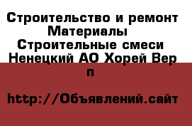 Строительство и ремонт Материалы - Строительные смеси. Ненецкий АО,Хорей-Вер п.